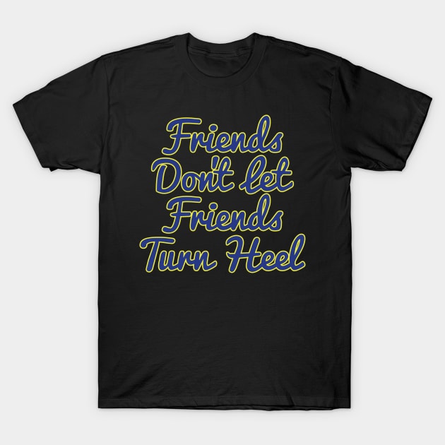 Friends Don't Let Friends Turn Heel T-Shirt by bobbuel